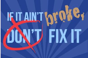 “If it ain’t broken don’t fix it” – A perfect excuse to avoid improvements
